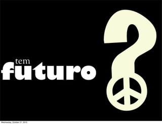 futuro
?tem
Wednesday, October 27, 2010
 