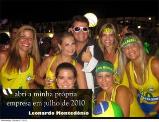 abri a minha própria
empresa em julho de 2010“ Leonardo Montedônio
Wednesday, October 27, 2010
 