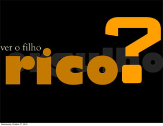 orgulhorico
ver o filho
?Wednesday, October 27, 2010
 