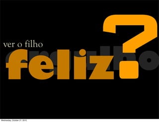 orgulhofeliz
ver o filho
?Wednesday, October 27, 2010
 