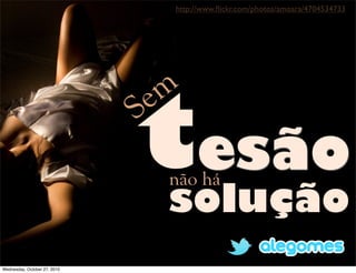 Sem
esãonão há
solução
http://www.ﬂickr.com/photos/amoara/4704534733
t
Wednesday, October 27, 2010
 