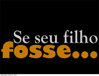 Se seu filho
fosse...
Wednesday, October 27, 2010
 