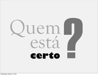 ?certo
Quem
está
Wednesday, October 27, 2010
 