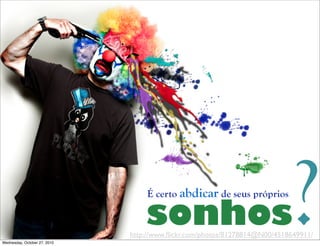 http://www.ﬂickr.com/photos/81278814@N00/4518649911/
?É certo abdicar de seus próprios
sonhos
Wednesday, October 27, 2010
 
