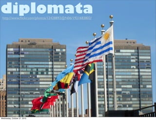 http://www.ﬂickr.com/photos/12428892@N06/1921683802/
diplomata
Wednesday, October 27, 2010
 