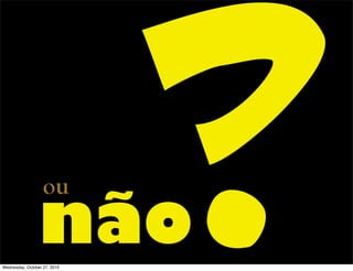 não
ou
?Wednesday, October 27, 2010
 