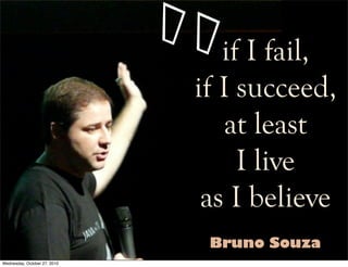 if I fail,
if I succeed,
at least
I live
as I believe
“
Bruno Souza
Wednesday, October 27, 2010
 