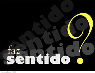 sen
tid
o
sentido
sentidosentido
faz
?Wednesday, October 27, 2010
 