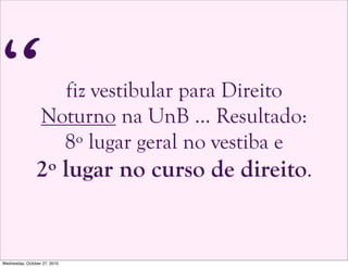 fiz vestibular para Direito
Noturno na UnB … Resultado:
8º lugar geral no vestiba e
2º lugar no curso de direito.
“
Wednesday, October 27, 2010
 