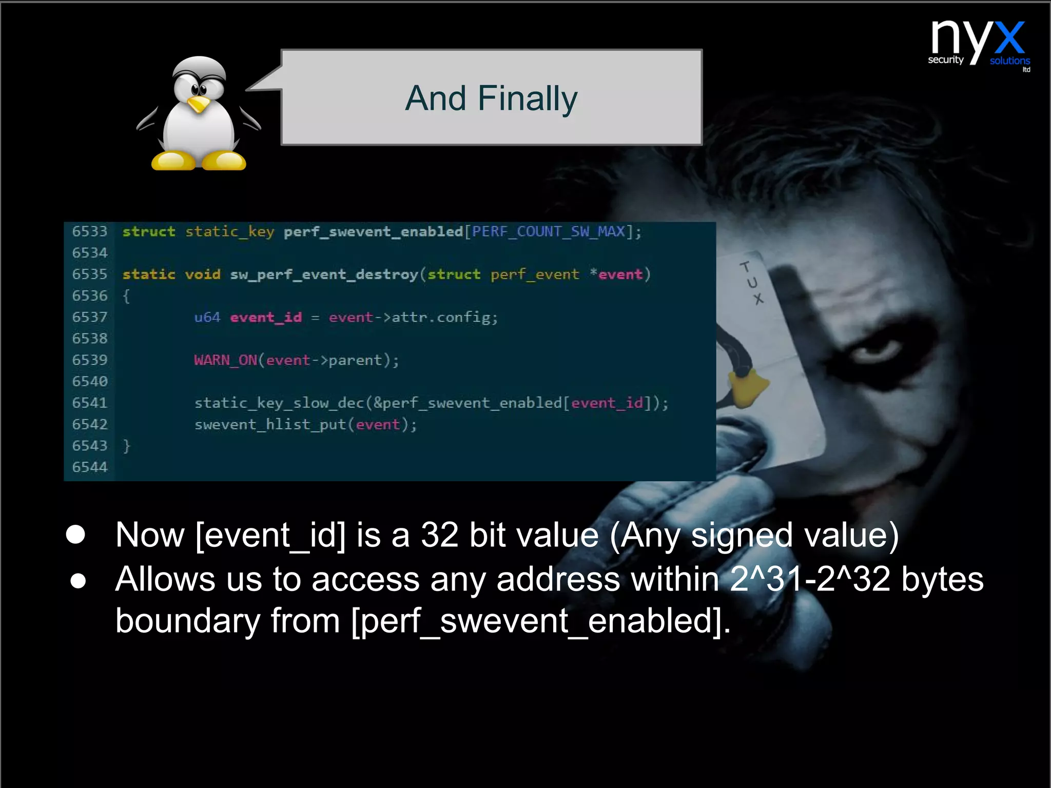 ● Now [event_id] is a 32 bit value (Any signed value)
● Allows us to access any address within 2^31-2^32 bytes
boundary from [perf_swevent_enabled].
And Finally
 
