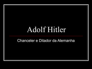 Adolf Hitler
Chanceler e Ditador da Alemanha
 