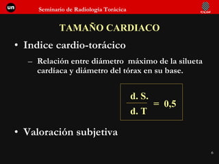 TAMAÑO CARDIACO Indice cardio-torácico Relación entre diámetro  máximo de la silueta cardíaca y diámetro del tórax en su base. Valoración subjetiva d. S. d. T =  0,5 