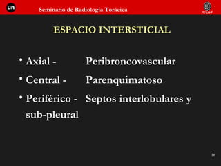 ESPACIO INTERSTICIAL Axial -  Peribroncovascular Central -  Parenquimatoso Periférico  -  Septos interlobulares y  sub-pleural 