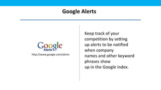Google Alerts


                               Keep track of your
                               competition by setting
                               up alerts to be notified
                               when company
http://www.google.com/alerts
                               names and other keyword
                               phrases show
                               up in the Google index.
 