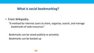Foetron Inc.
         What is social bookmarking?

• From Wikipedia:
  “A method for internet users to share, organize, search, and manage
    bookmarks of web resources.”

  Bookmarks can be saved publicly or privately
  Bookmarks can be backed up
 