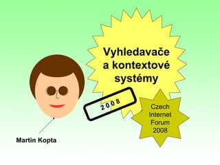 Martin Kopta Vyhledavače a kontextové systémy Czech Internet Forum 2008 2 0 0 8 