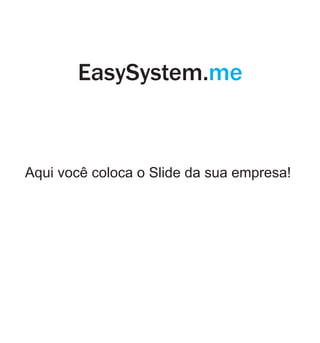 EasySystem.me 
Aqui você coloca o Slide da sua empresa! 
