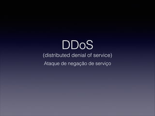 DDoS
(distributed denial of service)
Ataque de negação de serviço
 