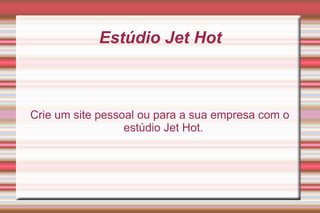 
      
       Estúdio Jet Hot 
      
     
      
       Crie um site pessoal ou para a sua empresa com o estúdio Jet Hot. 
       
      
     