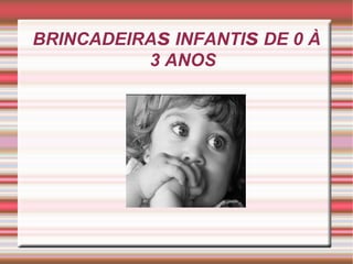 BRINCADEIRA s  INFANTI s  DE 0 À 3 ANOS 