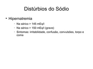 Distúrbios do Sódio Hipernatremia Na sérico > 145 mEq/l Na sérico > 150 mEq/l (grave) Sintomas: irritabilidade, confusão, convulsões, torpo e coma 