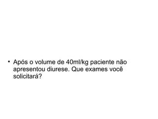 Após o volume de 40ml/kg paciente não apresentou diurese. Que exames você solicitará? 