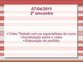 07/04/2011 2º encontro Vídeo:''Debate com os especialistas do curso Socialização sobre o vídeo Elaboração do portfólio 