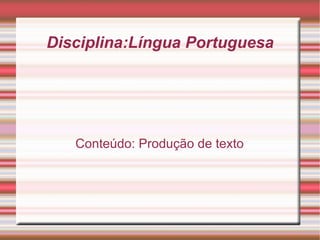 Disciplina:Língua Portuguesa Conteúdo: Produção de texto 
