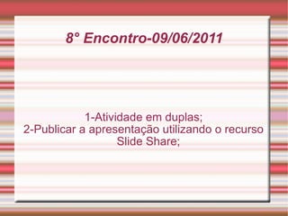 8° Encontro-09/06/2011 1-Atividade em duplas; 2-Publicar a apresentação utilizando o recurso Slide Share; 