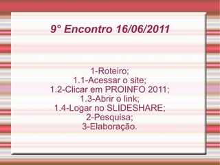 9° Encontro 16/06/2011 1-Roteiro; 1.1-Acessar o site; 1.2-Clicar em PROINFO 2011; 1.3-Abrir o link; 1.4-Logar no SLIDESHARE; 2-Pesquisa; 3-Elaboração. 