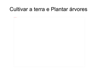 Cultivar a terra e Plantar árvores 