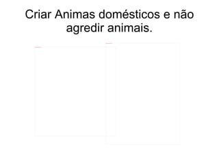 Criar Animas domésticos e não agredir animais. 