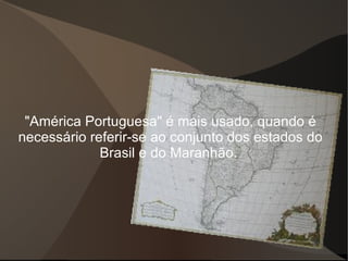 "América Portuguesa" é mais usado, quando é
necessário referir-se ao conjunto dos estados do
             Brasil e do Maranhão.
 