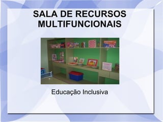 SALA DE RECURSOS
 MULTIFUNCIONAIS




   Educação Inclusiva
 