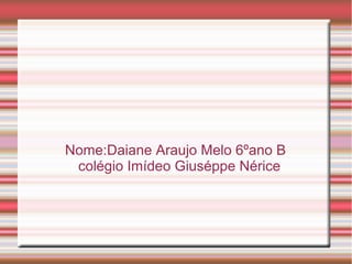 Nome:Daiane Araujo Melo 6ºano B
 colégio Imídeo Giuséppe Nérice
 