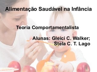 Alimentação Saudável na Infância
Teoria Comportamentalista
Alunas: Gleici C. Walker;
Stela C. T. Lago
 