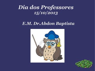 Dia dos Professores
15/10/2013

E.M. Dr.Abdon Baptista

 