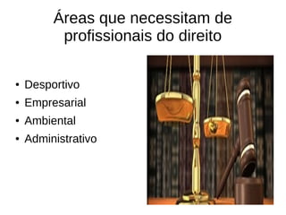 Áreas que necessitam de
profissionais do direito
●

Desportivo

●

Empresarial

●

Ambiental

●

Administrativo

 