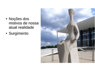 ●

●

Noções dos
motivos de nossa
atual realidade
Surgimento

 