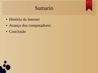● História da internet 
● Avanço dos computadores 
● Conclusão 
Sumario 
 