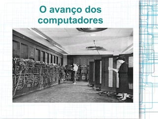 O avanço dos 
computadores 
 