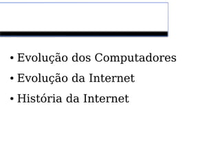 Sumário 
● Evolução dos Computadores 
● Evolução da Internet 
● História da Internet 
 