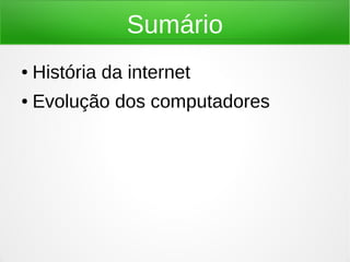 Sumário 
● História da internet 
● Evolução dos computadores 
 