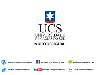 MUITO OBRIGADA! 
Bibliotecaucs.wordpress.com 
Twitter.com/bibliotecaucs 
Facebook.com/bibliotecaucs 
Youtube.com/bibliotecasucs 
Aplicativo no Google Play 
Flickr.com/bibliotecaucs 
