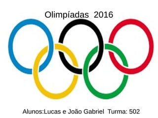 Olimpíadas 2016
Alunos:Lucas e João Gabriel Turma: 502
 