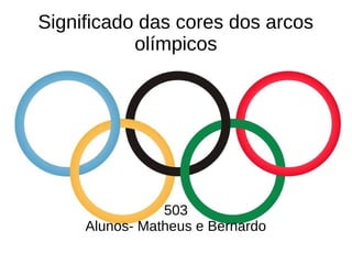 Significado das cores dos arcos
olímpicos
503
Alunos- Matheus e Bernardo