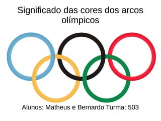 Significado das cores dos arcos
olímpicos
Alunos: Matheus e Bernardo Turma: 503
 