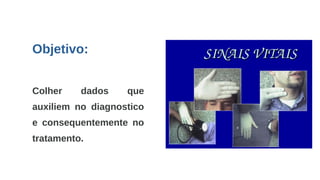 Objetivo:
Colher dados que
auxiliem no diagnostico
e consequentemente no
tratamento.
 