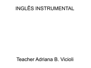 INGLÊS INSTRUMENTAL
Teacher Adriana B. Vicioli
 