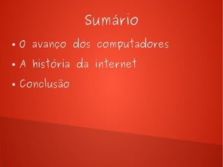 Sumário 
● O avanço dos computadores 
● A história da internet 
● Conclusão 
 